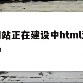 网站正在建设中html源码(网站正在升级请稍等片刻是怎么回事)