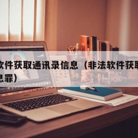 非法软件获取通讯录信息（非法软件获取通讯录信息罪）