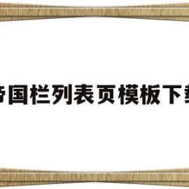 帝国栏列表页模板下载(帝国如何找到相应栏目的)