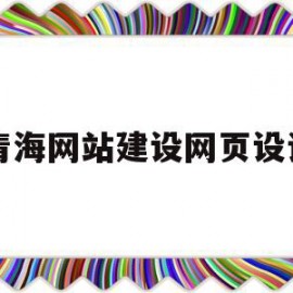 青海网站建设网页设计(青海网站建设网页设计平台)