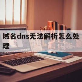 域名dns无法解析怎么处理(域名dns无法解析怎么处理问题)