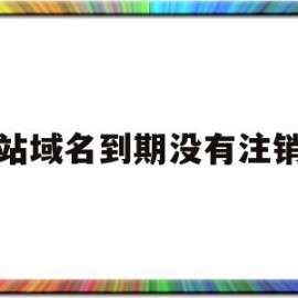 网站域名到期没有注销吗(网站域名到期不续费会自动注销吗)