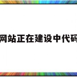 网站正在建设中代码(网站正在建设中代码是什么)