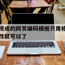 现成的网页编码模板只用修改就可以了(现成的网页编码模板只用修改就可以了嘛)