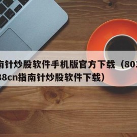 指南针炒股软件手机版官方下载（801znz888cn指南针炒股软件下载）