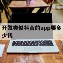 开发类似抖音的app要多少钱(开发类似抖音的app要多少钱一个月)