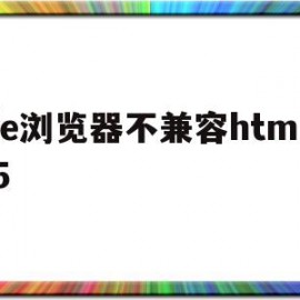 ie浏览器不兼容html5(ie浏览器不兼容iweboa 插件)