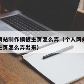 个人网站制作模板主页怎么弄（个人网站制作模板主页怎么弄出来）