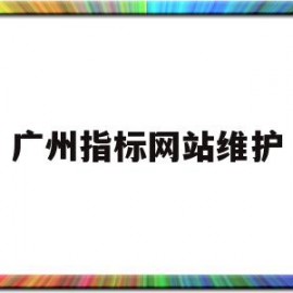 广州指标网站维护(广州指标网站维护时间多久)