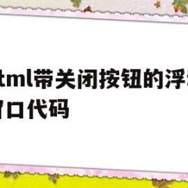 html带关闭按钮的浮动窗口代码的简单介绍