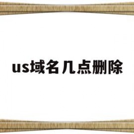 us域名几点删除(域名进入删除期多久删除)