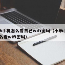 小米手机怎么看自己wifi密码（小米手机 怎么看wifi密码）