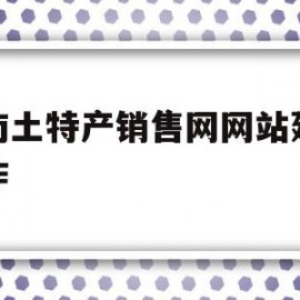 湖南土特产销售网网站建设制作的简单介绍