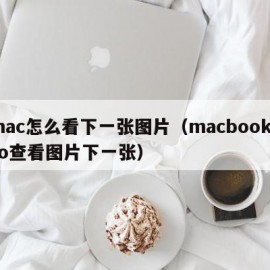 mac怎么看下一张图片（macbookpro查看图片下一张）