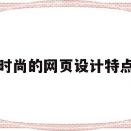 时尚的网页设计特点(时尚的网页设计特点是什么)