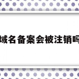 域名备案会被注销吗(域名备案期间可以正常使用吗)