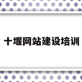 十堰网站建设培训(十堰市建设培训中心)