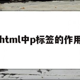 html中p标签的作用(html中p标签和br标签的区别)