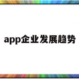 app企业发展趋势(app行业未来发展分析)