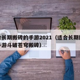 适合长期搬砖的手游2021（适合长期搬砖的手游斗破苍穹搬砖）