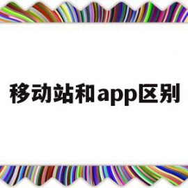 移动站和app区别(移动站点)