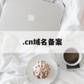 .cn域名备案(域名备案查询系统)