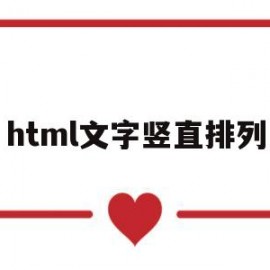 html文字竖直排列(html怎么让文字竖着排列)