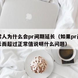 正常人为什么会pr间期延长（如果pr间期延长而超过正常值说明什么问题）