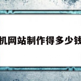 手机网站制作得多少钱啊(手机网站制作得多少钱啊一个)