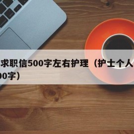 个人求职信500字左右护理（护士个人求职信600字）