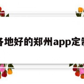 各地好的郑州app定制(郑州app定制开发多少钱)