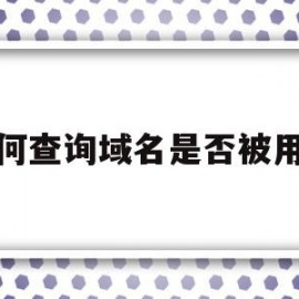 如何查询域名是否被用过(如何查询域名是否被用过网络)