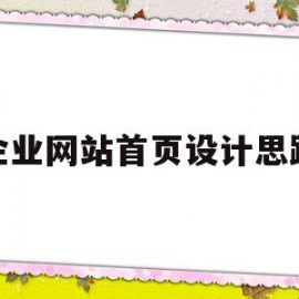 企业网站首页设计思路(企业网站网页设计的步骤是什么?)