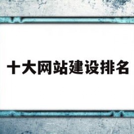 十大网站建设排名(知名网站建设公司排名)