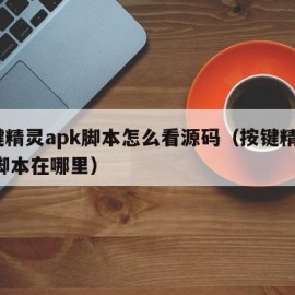 按键精灵apk脚本怎么看源码（按键精灵app脚本在哪里）