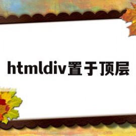 htmldiv置于顶层(html之div置于顶层)