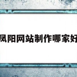 凤阳网站制作哪家好的简单介绍