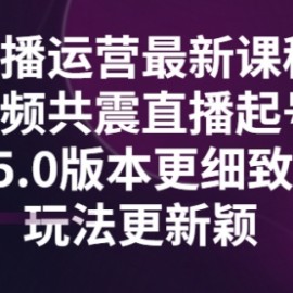 直播运营最新课程，三频共震直播起号5.0版本更细致，玩法更新颖