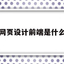 网页设计前端是什么(前端网页设计的三大技术)