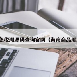 海南免税溯源码查询官网（海南商品溯源码）