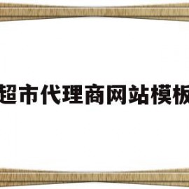 超市代理商网站模板(做超市里边的代理怎么样)