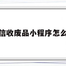 微信收废品小程序怎么样(石家庄上门收废品微信小程序)