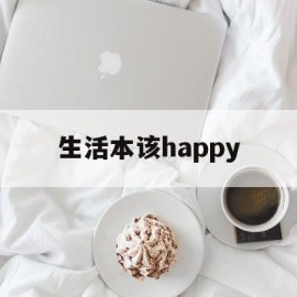 生活本该happy(生活本该不易,后面怎么说)