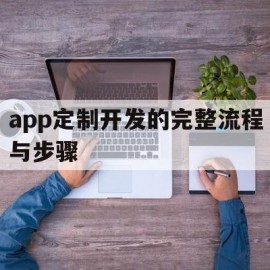 app定制开发的完整流程与步骤(app定制开发的完整流程与步骤)