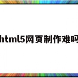 html5网页制作难吗(html5制作网页教程)