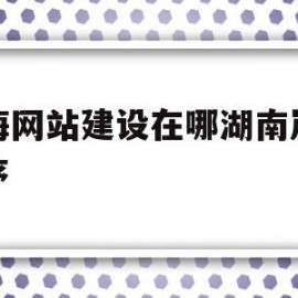 上海网站建设在哪湖南岚鸿程序(上海网站建设在哪湖南岚鸿公 司)