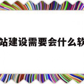 关于网站建设需要会什么软件的信息