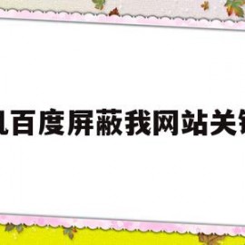 手机百度屏蔽我网站关键词的简单介绍