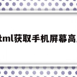 html获取手机屏幕高度(html获取手机屏幕高度的方法)