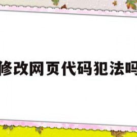 修改网页代码犯法吗(如何改网页代码改成绩)